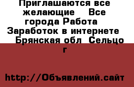 Приглашаются все желающие! - Все города Работа » Заработок в интернете   . Брянская обл.,Сельцо г.